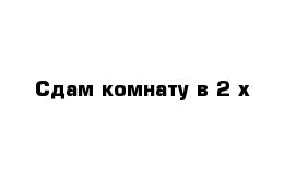 Сдам комнату в 2-х